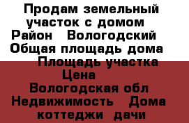 Продам земельный участок с домом › Район ­ Вологодский  › Общая площадь дома ­ 102 › Площадь участка ­ 2 500 › Цена ­ 700 000 - Вологодская обл. Недвижимость » Дома, коттеджи, дачи продажа   